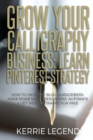 Grow Your Calligraphy Business : Learn Pinterest Strategy: How to Increase Blog Subscribers, Make More Sales, Design Pins, Automate & Get Website Traffic for Free - Book