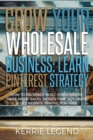 Grow Your Wholesale Business : Learn Pinterest Strategy: How to Increase Blog Subscribers, Make More Sales, Design Pins, Automate & Get Website Traffic for Free - Book