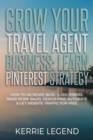 Grow Your Travel Agent Business : Learn Pinterest Strategy: How to Increase Blog Subscribers, Make More Sales, Design Pins, Automate & Get Website Traffic for Free - Book