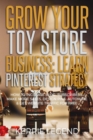 Grow Your Toy Store Business : Learn Pinterest Strategy: How to Increase Blog Subscribers, Make More Sales, Design Pins, Automate & Get Website Traffic for Free - Book