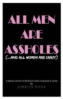 All Men Are Assholes (And All Women Are Crazy) : A lesson on how to find love when everyone is awful - Book
