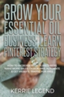 Grow Your Essential Oil Business : Learn Pinterest Strategy: How to Increase Blog Subscribers, Make More Sales, Design Pins, Automate & Get Website Traffic for Free - Book