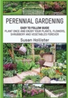 Perennial Gardening : Easy To Follow Guide: Plant Once And Enjoy Your Plants, Flowers, Shrubbery and Vegetables Forever - Book