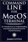 Command Line For MacOS Terminal : An Introduction to Understanding and Using Command Line For MacOS Terminal - Book