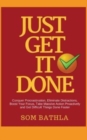 Just Get It Done : Conquer Procrastination, Eliminate Distractions, Boost Your Focus, Take Massive Action Proactively and Get Difficult Things Done Faster - Book