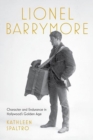 Lionel Barrymore : Character and Endurance in Hollywood's Golden Age - Book