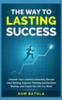 The Way to Lasting Success : Unleash Your Limitless Potential, Elevate Goal Setting, Improve Thinking and Decision Making, and Create the Life You Want - Book