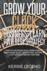 Grow Your Clock Business : Learn Pinterest Strategy: How to Increase Blog Subscribers, Make More Sales, Design Pins, Automate & Get Website Traffic for Free - Book