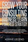 Grow Your Consulting Business : Learn Pinterest Strategy: How to Increase Blog Subscribers, Make More Sales, Design Pins, Automate & Get Website Traffic for Free - Book