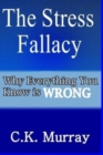 The Stress Fallacy : Why Everything You Know Is WRONG - Book