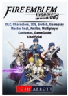 Fire Emblem Warriors, DLC, Characters, 3ds, Switch, Gameplay, Master Seal, Amiibo, Multiplayer, Costumes, Game Guide Unofficial - Book