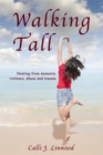 Walking Tall : Healing from Domestic Violence, Abuse and Trauma - eBook