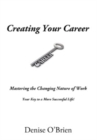 Creating Your Career : Mastering the Changing Nature of Work Your Key to a More Successful Life! - Book