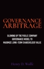 Governance Arbitrage : Blowing Up the Public Company Governance Model to Maximize Long-Term Shareholder Value - Book