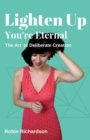 Lighten Up, You're Eternal : A Compassionate Guide to Deliberate Creation - Book