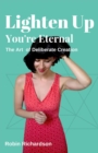 Lighten Up, You're Eternal : A Compassionate Guide to Deliberate Creation - eBook