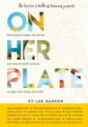 On Her Plate : Plant-Based Recipes, Life Stories, and Natural Health Sciences to Align Mind, Body, and Earth. - Book