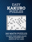 Easy Kakuro Puzzles : 160 Math Puzzles to Keep Your Mind Sharp; Brain Teasers for Adults of all Ages - Book