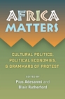 Africa Matters : Cultural politics, political economies,  & grammars of protest - Book