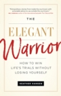 The Elegant Warrior : How To Win Life's Trials Without Losing Yourself - Book
