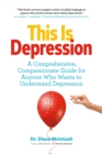 This Is Depression : A Comprehensive, Compassionate Guide for Anyone Who Wants to Understand Depression - Book