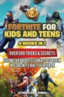 Fortnite for Kids and Teens : 4 Books in 1: Over 500 Tricks & Secrets from the Professionals to Rock in Fortnite Battle Royale! - Book