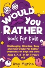 Would You Rather Book For Kids : Challenging, Hilarious, Easy and Hard Would You Rather Questions for Boys and Girls Ages 6, 7, 8, 9, 10, 11 Years Old - Book