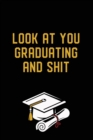 Look at You Graduating and Shit : Graduation Gag Gift, Funny Adult Lined Journal Notebook - Book