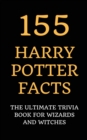 155 Harry Potter Facts : The Ultimate Trivia Book for Wizards and Witches - Book