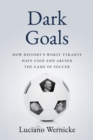 Dark Goals : How History's Worst Tyrants Have Used and Abused the Game of Soccer - Book