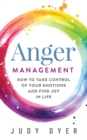 Anger Management : How to Take Control of Your Emotions and Find Joy in Life - Book