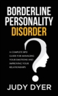 Borderline Personality Disorder : A Complete BPD Guide for Managing Your Emotions and Improving Your Relationships - Book