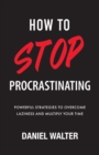 How to Stop Procrastinating : Powerful Strategies to Overcome Laziness and Multiply Your Time - Book