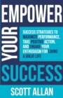 Empower Your Success : Success Strategies to Maximize Performance, Take Positive Action, and Engage Your Enthusiasm for Living a Great Life - Book