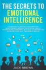 The Secrets to Emotional Intelligence : Learn How to Master Your Emotions, Make Friends, Improve Your Social Skills, Establish Relationships, NLP, Talk to Anyone and Increase Your Self-Awareness and E - Book