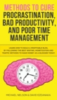 Methods to Cure Procrastination, Bad Productivity, and Poor Time Management : Learn How to Stop Procrastinating with a Simple Equation, Made to Increase Focus, Hypnosis, and More Hacks You NEED to Kno - Book