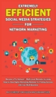 Extremely Efficient Social Media Strategies for Network Marketing : Become a Pro Network / Multi-Level Marketer by Using Step by Step Digital Marketing Methods for Finding Success with Your MLM Busine - Book