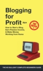Blogging for Profit 2019 : The Complete Beginners Guide on How to Start a Blog, Earn Passive Income, and Make Money Working from Home - Book
