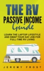 The RV Passive Income Guide : Learn the Laptop Lifestyle And Swap Your Day Job for Full-Time RV Living - Book