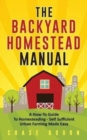 The Backyard Homestead Manual : A How-To Guide to Homesteading - Self Sufficient Urban Farming Made Easy - Book