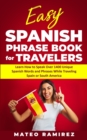 Easy Spanish Phrase Book for Travelers : Learn How to Speak Over 1400 Unique Spanish Words and Phrases While Traveling Spain and South America - Book