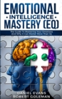 Emotional Intelligence Mastery (EQ) : The Guide to Mastering Emotions and Why It Can Matter More Than IQ - Book