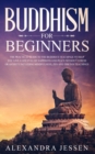 Buddhism for Beginners : The Practical Guide to the Buddha's Teachings to Help You Live a Life Full of Happiness and Peace without Stress or Anxiety Including Mindfulness, Zen and Tibetan Teachings - Book