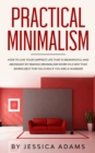 Practical Minimalism : How to Live Your Happiest Life That is Meaningful and Abundant by Making Minimalism Work in a Way That Works Best for You Even if You Are a Hoarder - Book