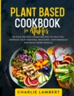Plant Based Cookbook for Athletes : 60 High Protein Vegan Recipes To Help You Improve Your Training, Recovery, Performance and Build Muscle - Book