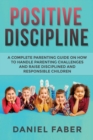 Positive Discipline : A Complete Parenting Guide on How to Handle Parenting Challenges and Raise Disciplined and Responsible Children - Book