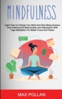 Self Help : Mindfulness: Learn How to Change Your Mind and Stop Being Anxious Over Nothing and Beat Anxiety and Depression With Yoga Meditation for Better Focus and Peace - Book