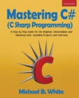 Mastering C# (C Sharp Programming) : A Step by Step Guide for the Beginner, Intermediate and Advanced User, Including Projects and Exercises - Book