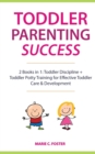 Toddler Parenting Success : 2 Books in 1: Toddler Discipline + Toddler Potty Training for Effective Toddler Care & Development - Book