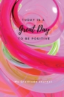 Today Is A Great Day To Be Positive Lined Notebook : My Gratitude Journal - Book